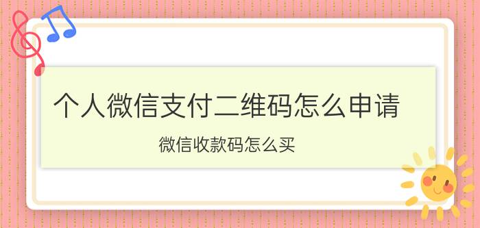 个人微信支付二维码怎么申请 微信收款码怎么买？